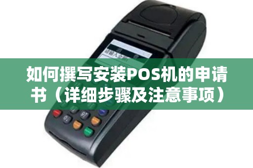 如何撰写安装POS机的申请书（详细步骤及注意事项）