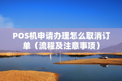 POS机申请办理怎么取消订单（流程及注意事项）