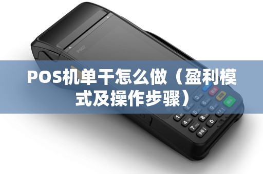 POS机单干怎么做（盈利模式及操作步骤）