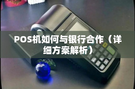 POS机如何与银行合作（详细方案解析）