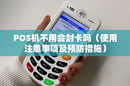 POS机不用会封卡吗（使用注意事项及预防措施）