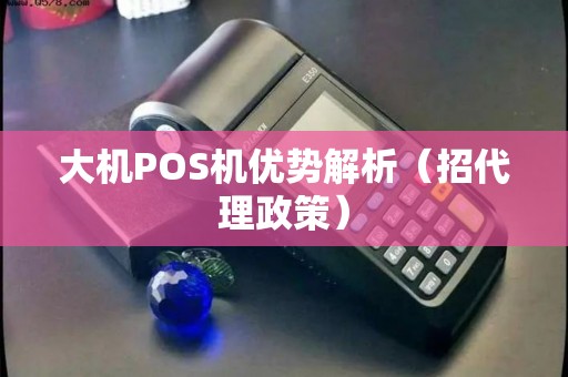 大机POS机优势解析（招代理政策）