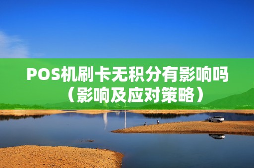 POS机刷卡无积分有影响吗（影响及应对策略）