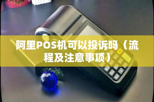 阿里POS机可以投诉吗（流程及注意事项）