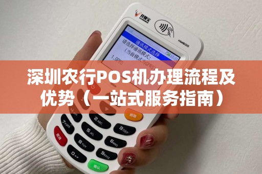 深圳农行POS机办理流程及优势（一站式服务指南）