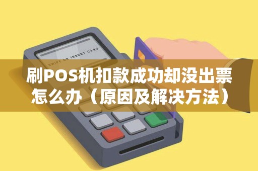 刷POS机扣款成功却没出票怎么办（原因及解决方法）