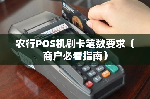 农行POS机刷卡笔数要求（商户必看指南）