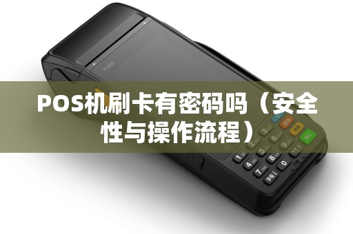 POS机刷卡有密码吗（安全性与操作流程）