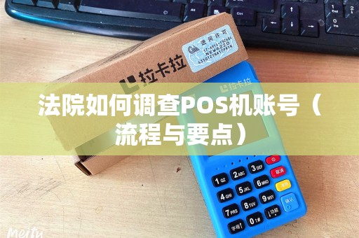 法院如何调查POS机账号（流程与要点）