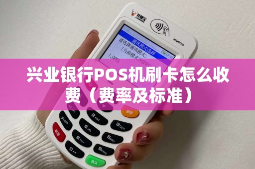 兴业银行POS机刷卡怎么收费（费率及标准）