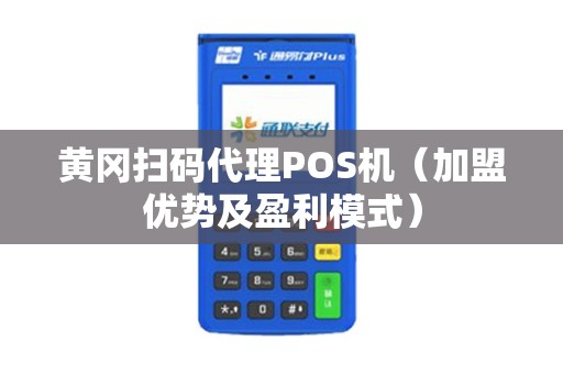 黄冈扫码代理POS机（加盟优势及盈利模式）