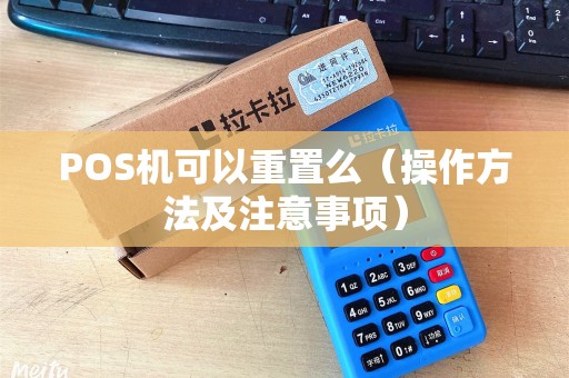 POS机可以重置么（操作方法及注意事项）
