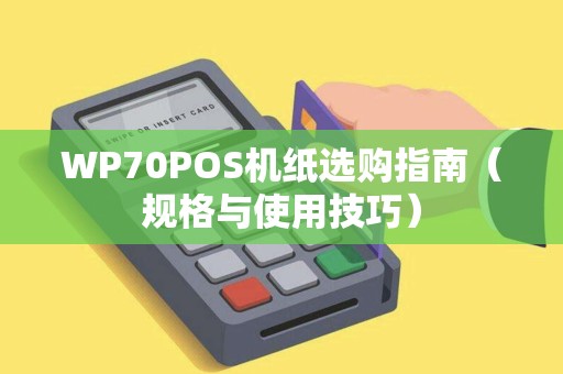 WP70POS机纸选购指南（规格与使用技巧）