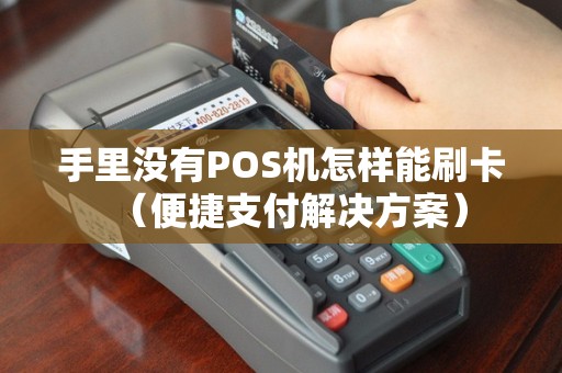 手里没有POS机怎样能刷卡（便捷支付解决方案）