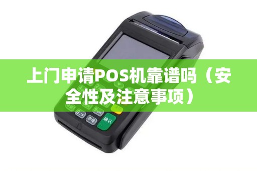 上门申请POS机靠谱吗（安全性及注意事项）