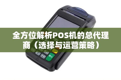全方位解析POS机的总代理商（选择与运营策略）