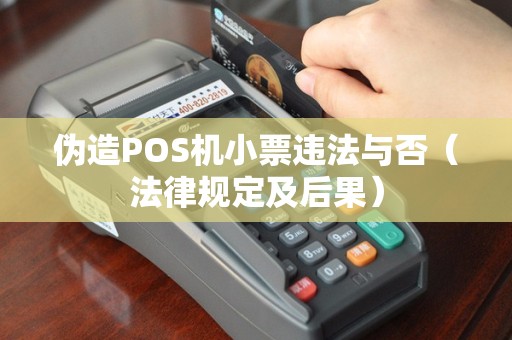 伪造POS机小票违法与否（法律规定及后果）