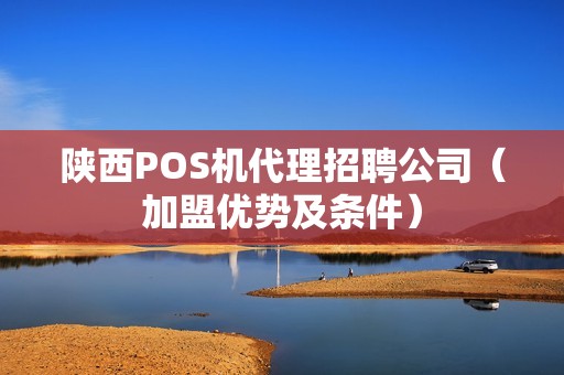 陕西POS机代理招聘公司（加盟优势及条件）