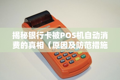 揭秘银行卡被POS机自动消费的真相（原因及防范措施）