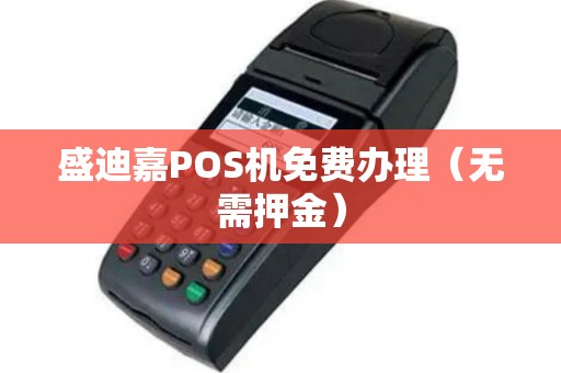 盛迪嘉POS机免费办理（无需押金）