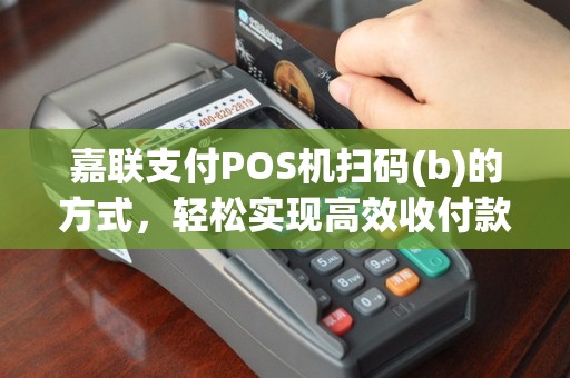 嘉联支付POS机扫码(b)的方式，轻松实现高效收付款