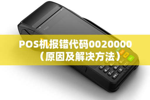POS机报错代码0020000（原因及解决方法）