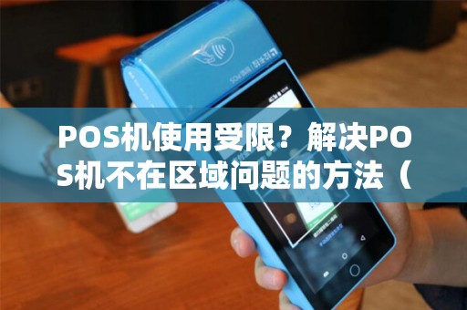 POS机使用受限？解决POS机不在区域问题的方法（）