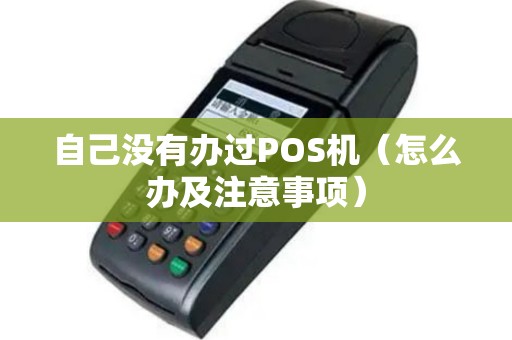 自己没有办过POS机（怎么办及注意事项）