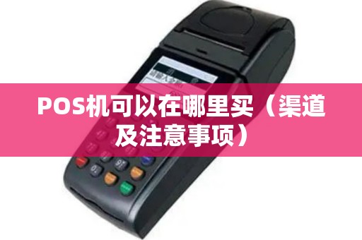 POS机可以在哪里买（渠道及注意事项）