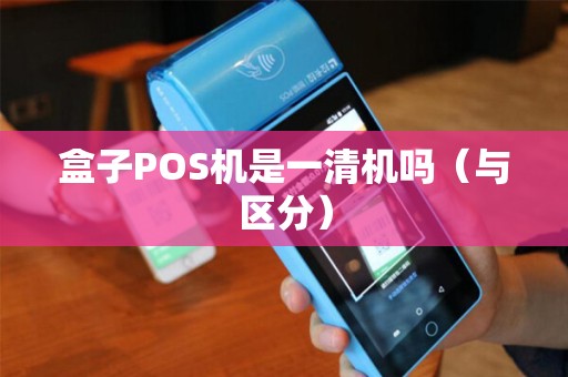 盒子POS机是一清机吗（与区分）