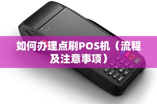 如何办理点刷POS机（流程及注意事项）
