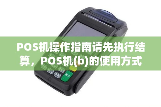 POS机操作指南请先执行结算，POS机(b)的使用方式