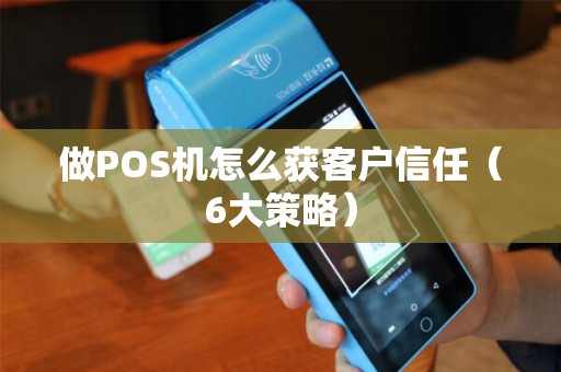 做POS机怎么获客户信任（6大策略）