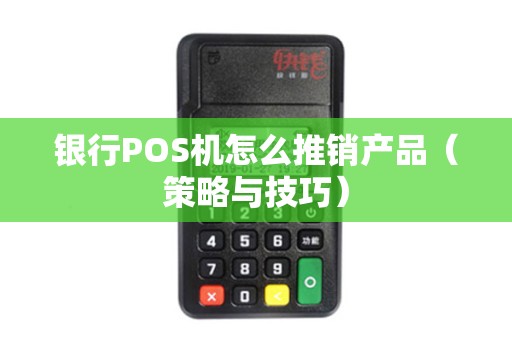 银行POS机怎么推销产品（策略与技巧）