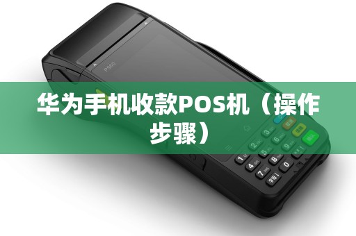 华为手机收款POS机（操作步骤）