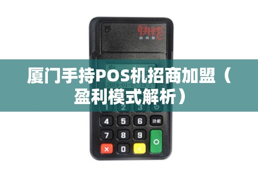 厦门手持POS机招商加盟（盈利模式解析）