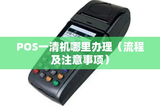 POS一清机哪里办理（流程及注意事项）