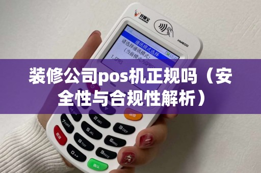 装修公司pos机正规吗（安全性与合规性解析）