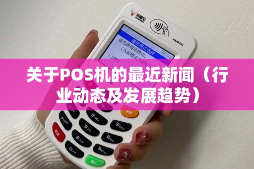 关于POS机的最近新闻（行业动态及发展趋势）