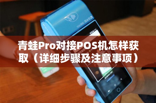 青蛙Pro对接POS机怎样获取（详细步骤及注意事项）