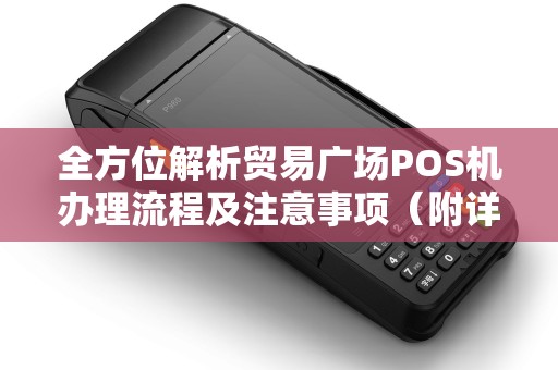 全方位解析贸易广场POS机办理流程及注意事项（附详细步骤）
