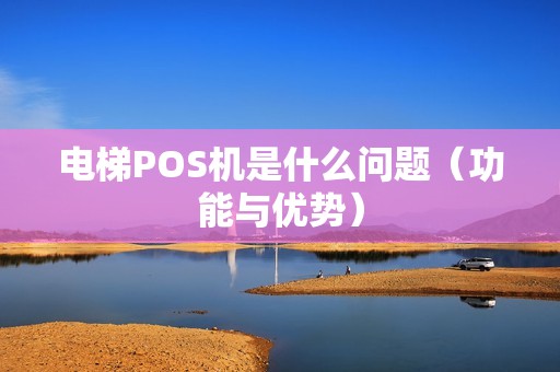 电梯POS机是什么问题（功能与优势）