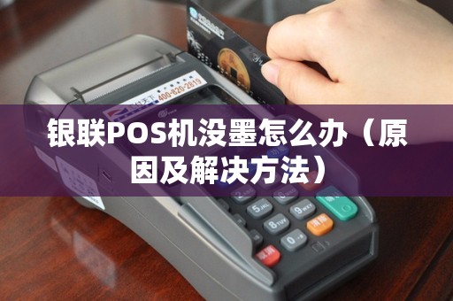 银联POS机没墨怎么办（原因及解决方法）