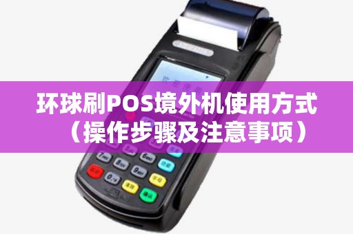 环球刷POS境外机使用方式（操作步骤及注意事项）