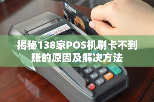 揭秘138家POS机刷卡不到账的原因及解决方法