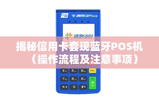 揭秘信用卡套现蓝牙POS机（操作流程及注意事项）