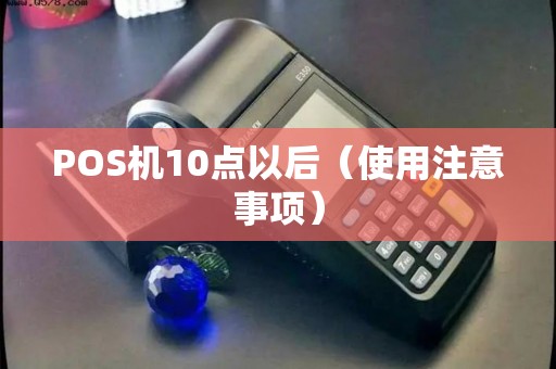 POS机10点以后（使用注意事项）