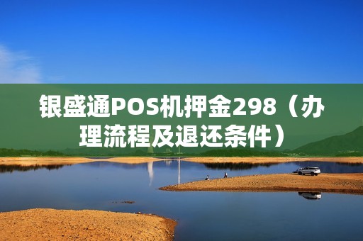 银盛通POS机押金298（办理流程及退还条件）