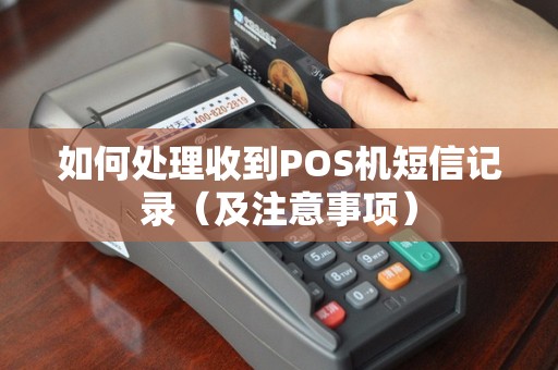 如何处理收到POS机短信记录（及注意事项）