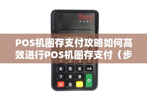 POS机圈存支付攻略如何高效进行POS机圈存支付（步骤及注意事项）